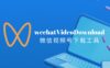 如何下载微信视频号的视频？wechatVideoDownload微信视频号下载工具